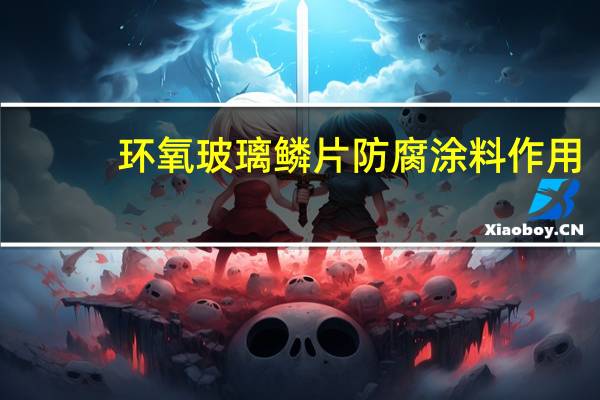 环氧玻璃鳞片防腐涂料作用（环氧玻璃鳞片防腐涂料）