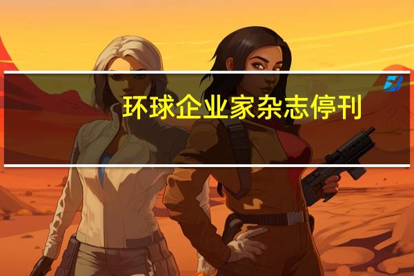 环球企业家杂志停刊（环球企业家）