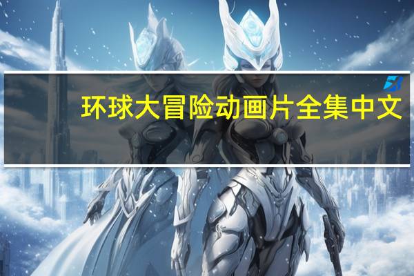环球大冒险动画片全集中文(环球大冒险动画片全集)