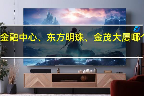 环球金融中心、东方明珠、金茂大厦哪个更值得去