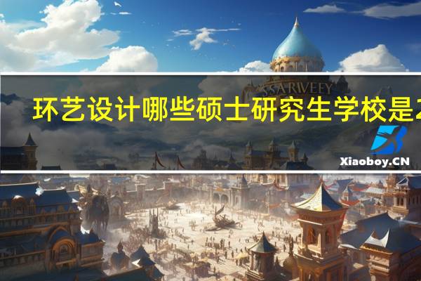 环艺设计哪些硕士研究生学校是211,985