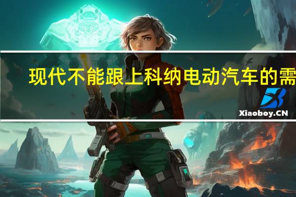 现代不能跟上科纳电动汽车的需求