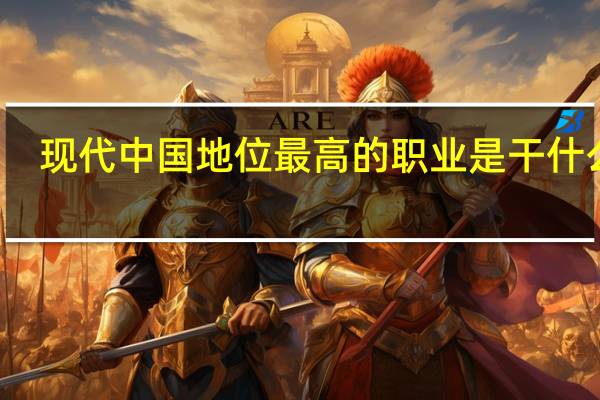 现代中国地位最高的职业是干什么的