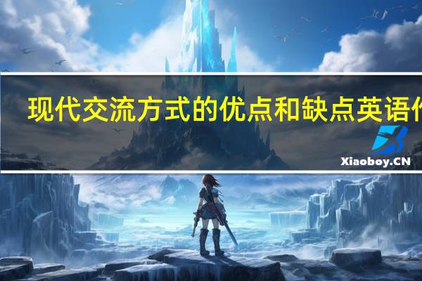 现代交流方式的优点和缺点英语作文（现代交流方式的优点）