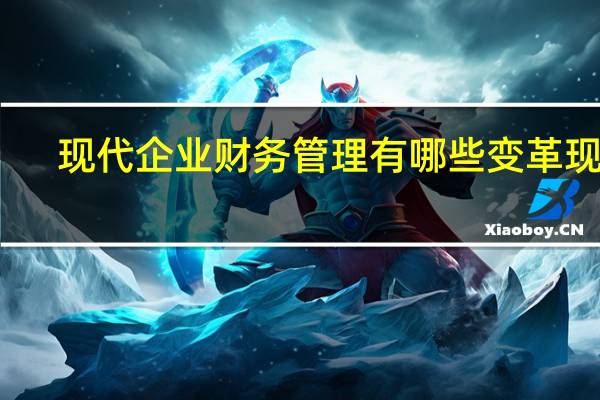 现代企业财务管理有哪些变革现象