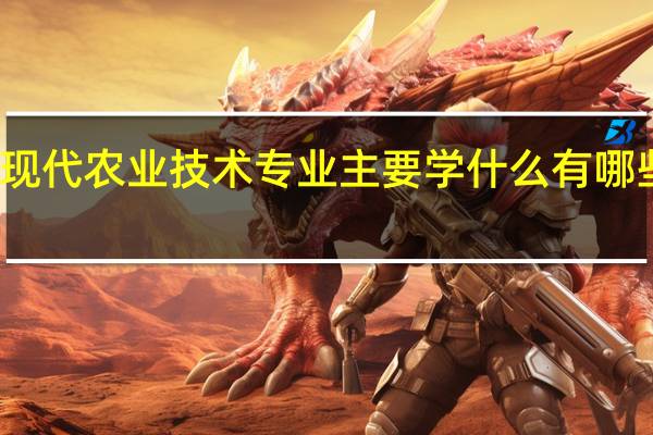 现代农业技术专业主要学什么 有哪些课程