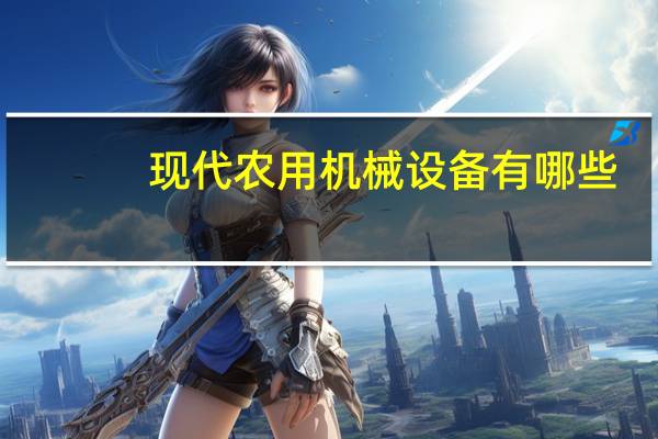 现代农用机械设备有哪些