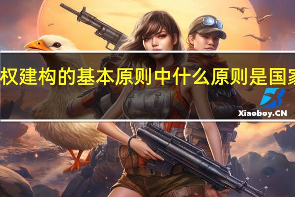 现代国家政权建构的基本原则中什么原则是国家产生的逻辑起点