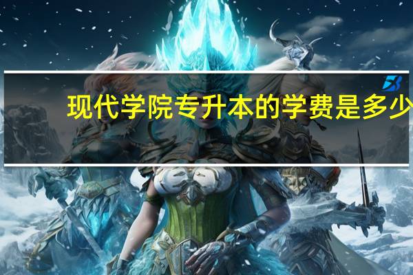 现代学院专升本的学费是多少