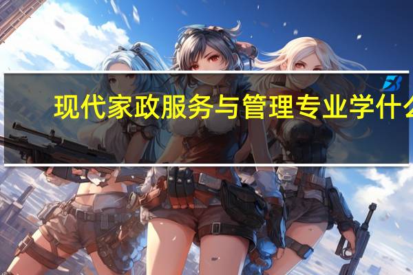 现代家政服务与管理专业学什么