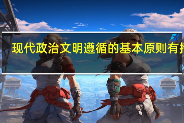 现代政治文明遵循的基本原则有括号（试述现代政治文明所遵循的基本原则主要有哪些）