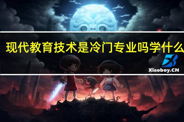 现代教育技术是冷门专业吗 学什么课程