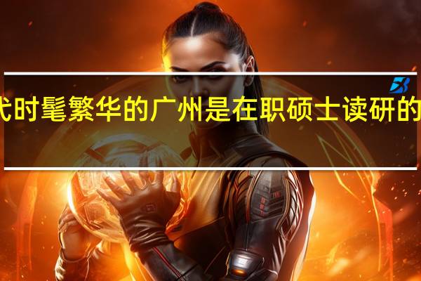 现代时髦繁华的广州是在职硕士读研的不二选择