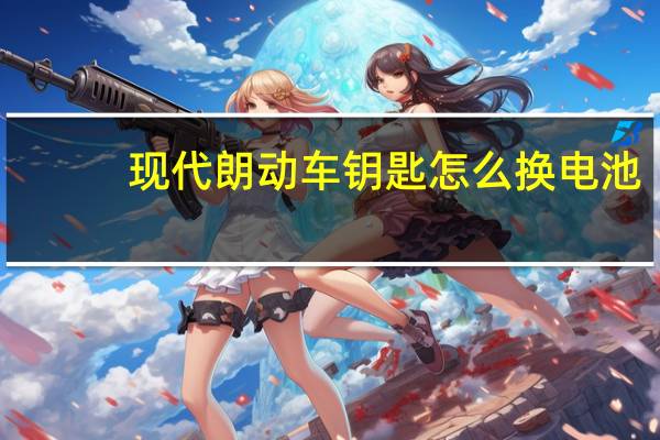 现代朗动车钥匙怎么换电池（现代朗动钥匙怎么换电池）
