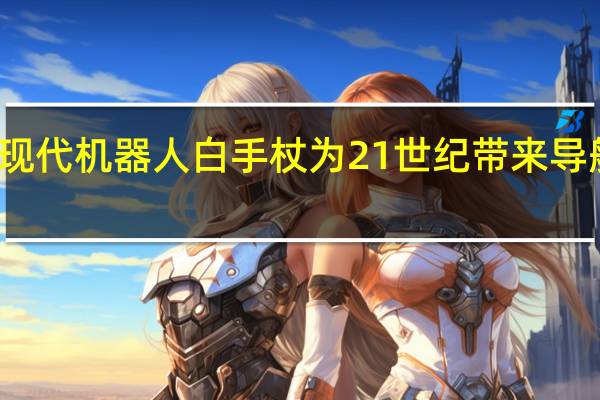 现代机器人白手杖为21世纪带来导航辅助