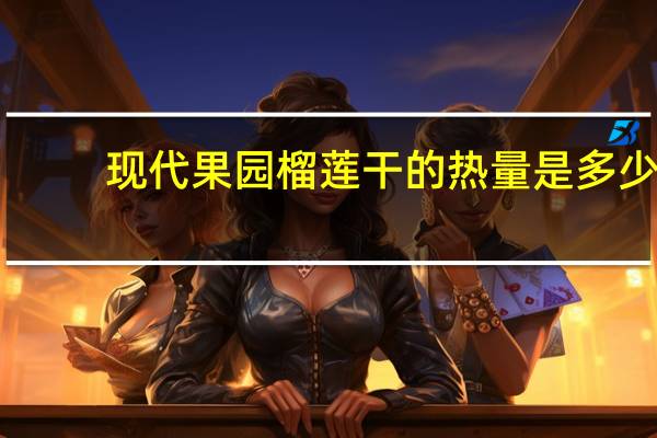 现代果园 榴莲干的热量是多少