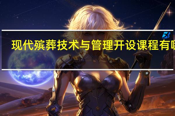 现代殡葬技术与管理开设课程有哪些