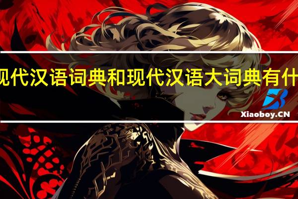 现代汉语词典和现代汉语大词典有什么区别