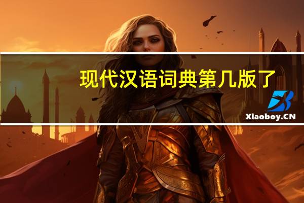 现代汉语词典第几版了（现代汉语词典第几版了）