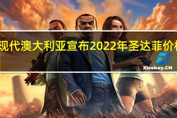 现代澳大利亚宣布2022年圣达菲价格上涨