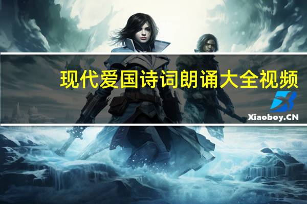 现代爱国诗词朗诵大全视频（现代爱国诗词朗诵大全）