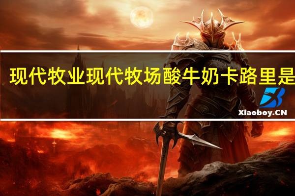 现代牧业 现代牧场 酸牛奶卡路里是多少