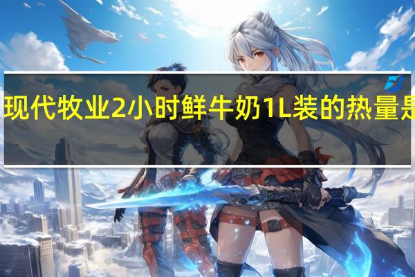现代牧业 2小时鲜牛奶1L装的热量是多少