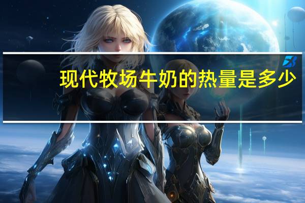 现代牧场 牛奶的热量是多少