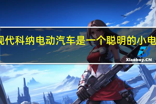 现代科纳电动汽车是一个聪明的小电动交叉