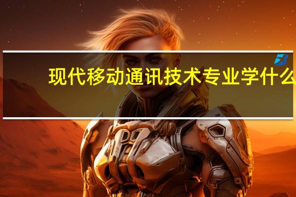 现代移动通讯技术专业学什么