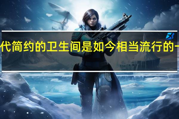 现代简约的卫生间是如今相当流行的一款风格