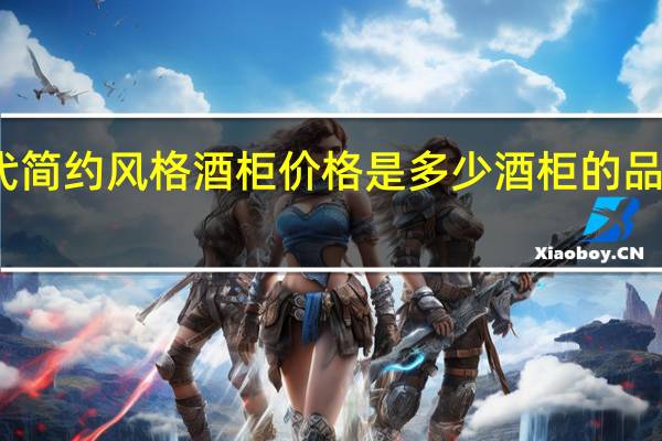 现代简约风格酒柜价格是多少酒柜的品牌有哪些