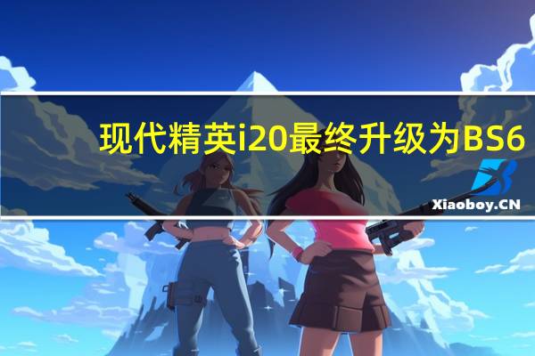 现代精英i20最终升级为BS6