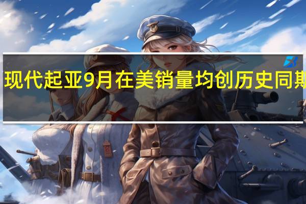 现代起亚9月在美销量均创历史同期新高