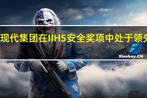 现代集团在IIHS安全奖项中处于领先地位