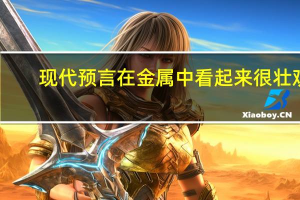 现代预言在金属中看起来很壮观