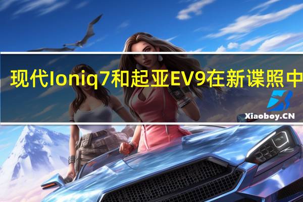 现代Ioniq7和起亚EV9在新谍照中对峙