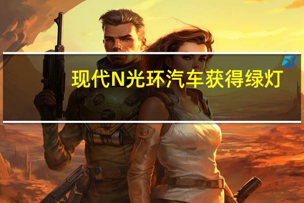 现代N光环汽车获得绿灯