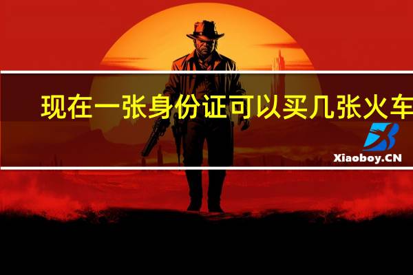 现在一张身份证可以买几张火车票（一张身份证可以买几张火车票）