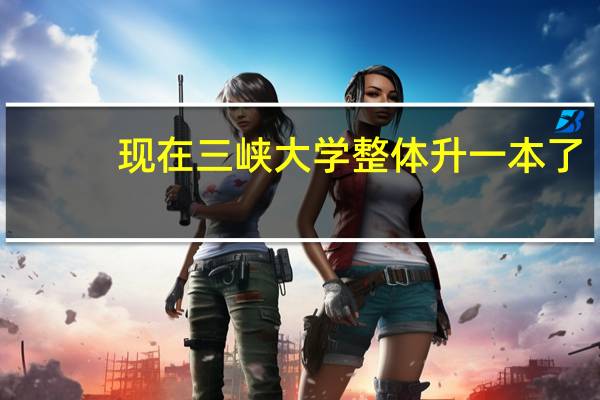 现在三峡大学整体升一本了，以前二本国际合作办学班现在算一本还是二本