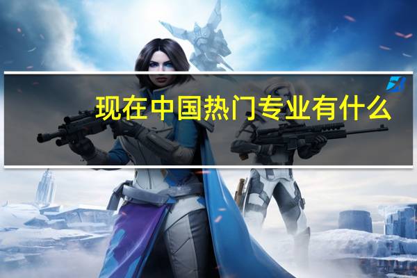 现在中国热门专业有什么