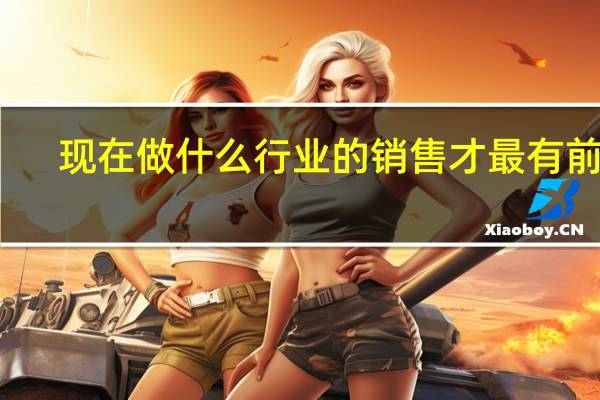 现在做什么行业的销售才最有前景