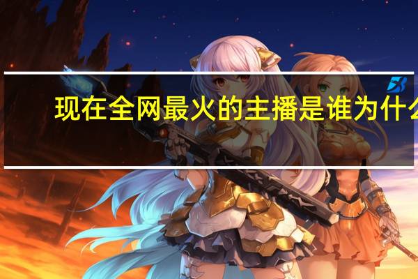 现在全网最火的主播是谁为什么