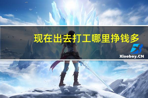 现在出去打工哪里挣钱多
