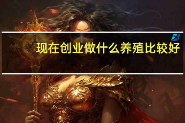 现在创业做什么养殖比较好（现在创业做什么行业好）
