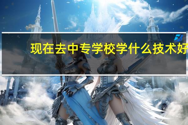 现在去中专学校学什么技术好