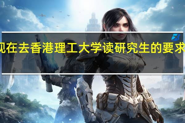 现在去香港理工大学读研究生的要求是什么