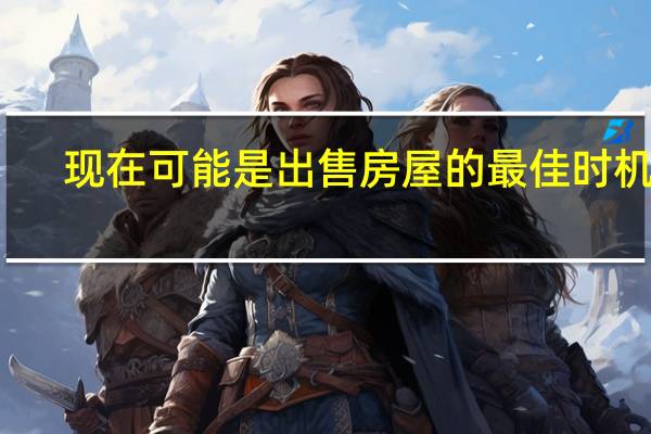 现在可能是出售房屋的最佳时机吗