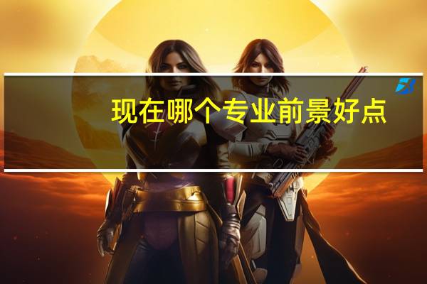 现在哪个专业前景好点