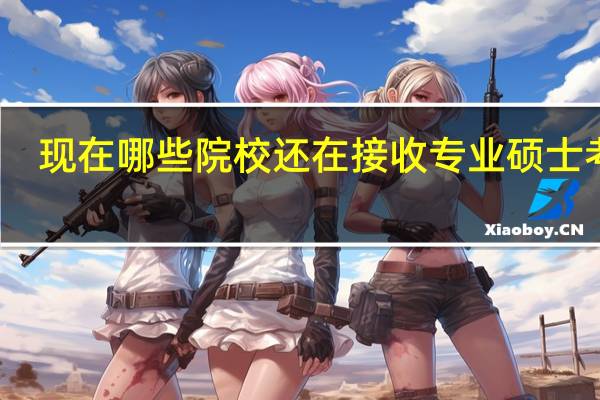 现在哪些院校还在接收专业硕士考生